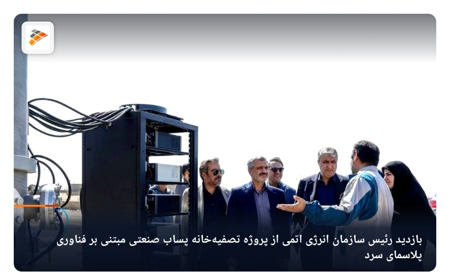 بازدید رئیس سازمان انرژی اتمی از پروژه تصفیهخانه پساب صنعتی کاوه با فناوری پلاسمای سرد